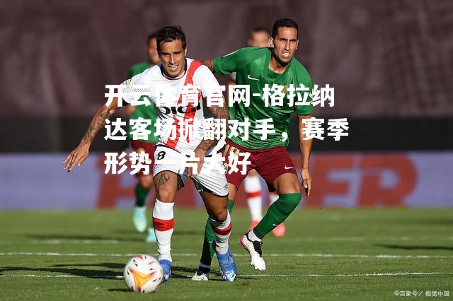 格拉纳达客场掀翻对手，赛季形势一片大好