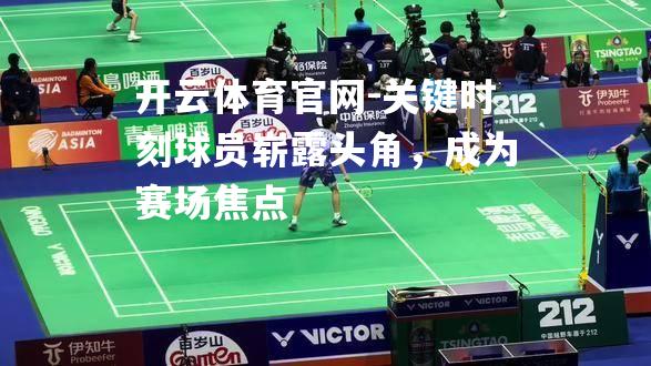 关键时刻球员崭露头角，成为赛场焦点